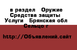  в раздел : Оружие. Средства защиты » Услуги . Брянская обл.,Сельцо г.